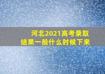 河北2021高考录取结果一般什么时候下来