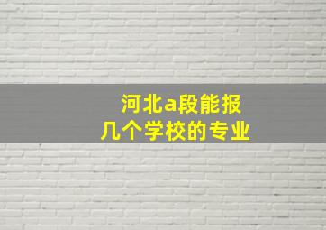 河北a段能报几个学校的专业