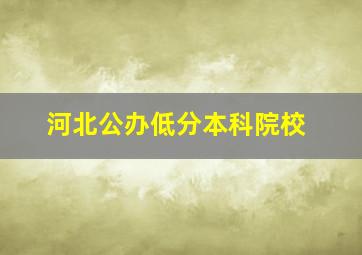 河北公办低分本科院校