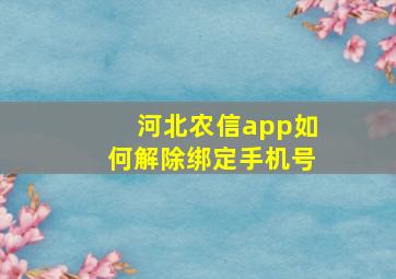 河北农信app如何解除绑定手机号