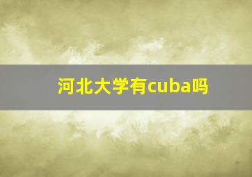 河北大学有cuba吗