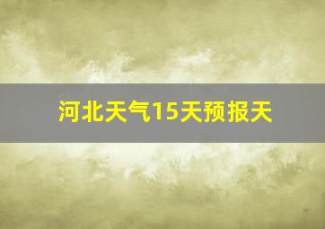 河北天气15天预报天