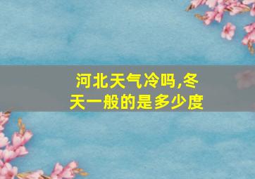 河北天气冷吗,冬天一般的是多少度