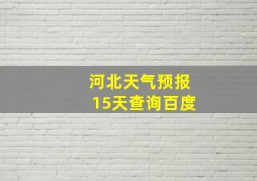 河北天气预报15天查询百度