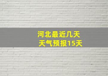 河北最近几天天气预报15天