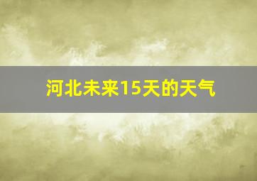 河北未来15天的天气