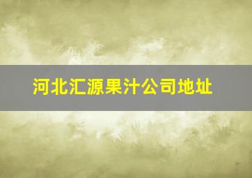 河北汇源果汁公司地址