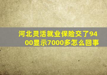 河北灵活就业保险交了9400显示7000多怎么回事