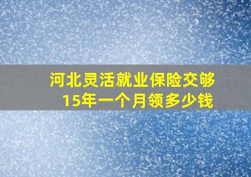 河北灵活就业保险交够15年一个月领多少钱