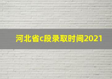 河北省c段录取时间2021