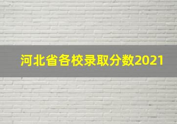 河北省各校录取分数2021