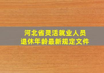 河北省灵活就业人员退休年龄最新规定文件