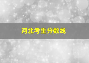 河北考生分数线