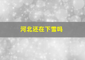 河北还在下雪吗