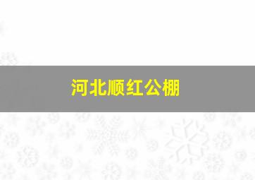 河北顺红公棚