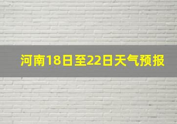 河南18日至22日天气预报