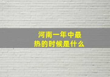 河南一年中最热的时候是什么