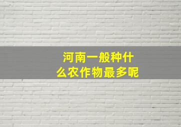 河南一般种什么农作物最多呢