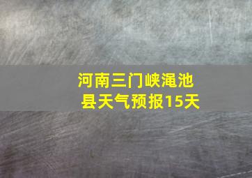 河南三门峡渑池县天气预报15天