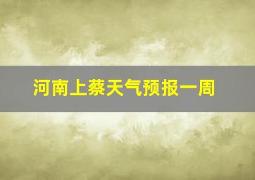 河南上蔡天气预报一周