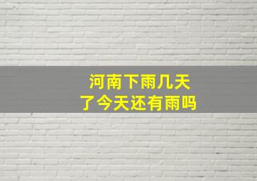 河南下雨几天了今天还有雨吗