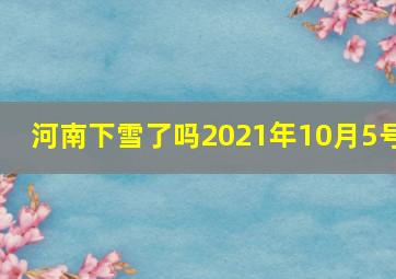 河南下雪了吗2021年10月5号