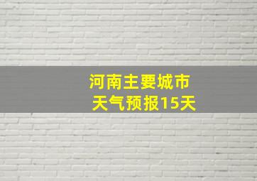 河南主要城市天气预报15天