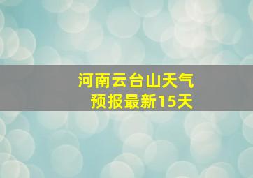 河南云台山天气预报最新15天