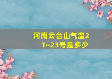 河南云台山气温21~23号是多少