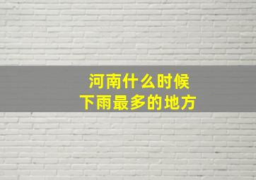 河南什么时候下雨最多的地方