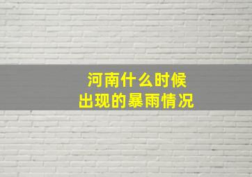 河南什么时候出现的暴雨情况