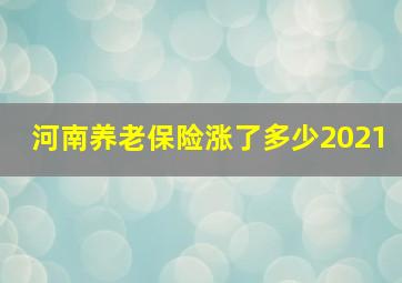 河南养老保险涨了多少2021