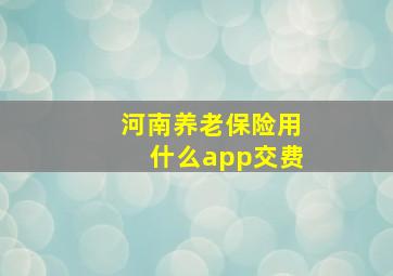 河南养老保险用什么app交费