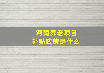 河南养老项目补贴政策是什么