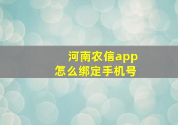 河南农信app怎么绑定手机号