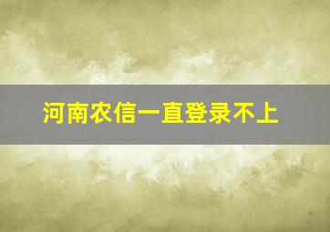 河南农信一直登录不上