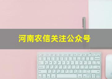 河南农信关注公众号