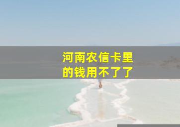 河南农信卡里的钱用不了了