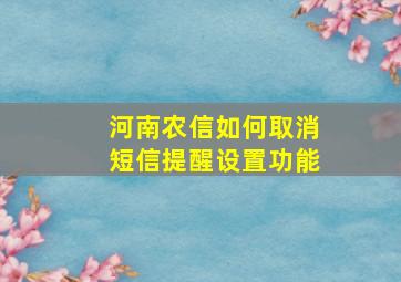 河南农信如何取消短信提醒设置功能