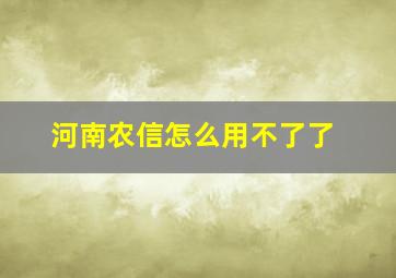 河南农信怎么用不了了