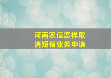 河南农信怎样取消短信业务申请