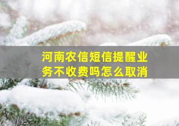 河南农信短信提醒业务不收费吗怎么取消