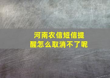 河南农信短信提醒怎么取消不了呢