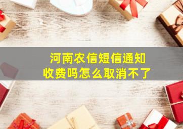 河南农信短信通知收费吗怎么取消不了