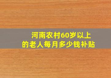 河南农村60岁以上的老人每月多少钱补贴