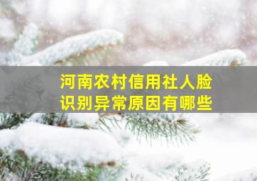 河南农村信用社人脸识别异常原因有哪些