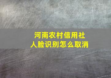 河南农村信用社人脸识别怎么取消