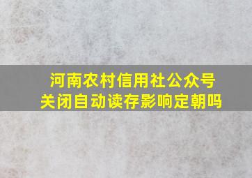 河南农村信用社公众号关闭自动读存影响定朝吗