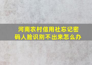 河南农村信用社忘记密码人脸识别不出来怎么办