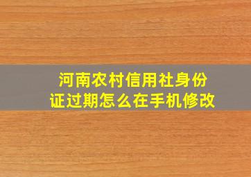 河南农村信用社身份证过期怎么在手机修改